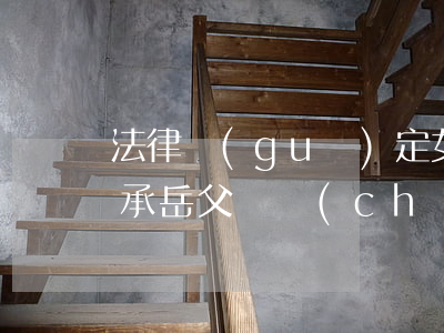 法律規(guī)定，女婿什么情況下可以繼承岳父遺產(chǎn)？